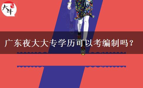廣東夜大大專學歷可以考編制嗎？
