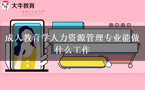 成人教育學人力資源管理專業(yè)能做什么工作 成人教育學人力資源管理專業(yè)能做什么工作