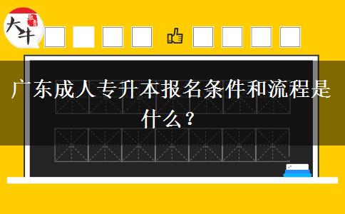 廣東成人專升本報名條件和流程是什么？