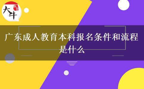 廣東成人教育本科報名條件和流程是什么 廣東成人教育本科報名條件和流程是什么
