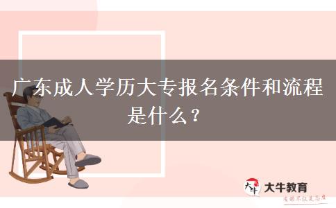 廣東成人學歷大專報名條件和流程是什么？