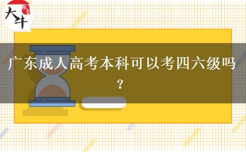 廣東成人高考本科可以考四六級嗎？