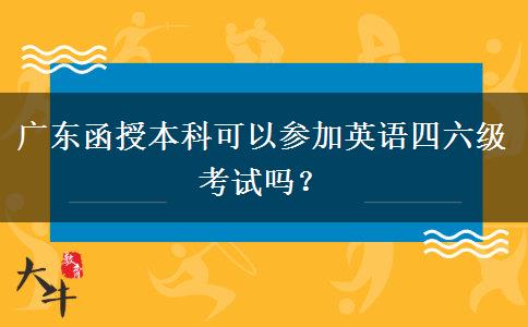 廣東函授本科可以參加英語四六級考試嗎？