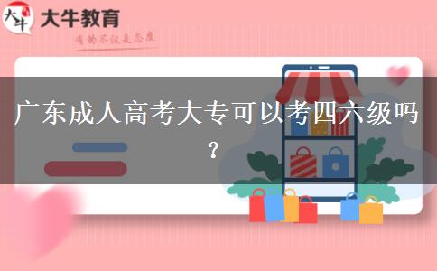 廣東成人高考大專可以考四六級嗎？
