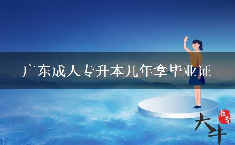 廣東成人專(zhuān)升本幾年拿畢業(yè)證 廣東成人專(zhuān)升本幾年拿畢業(yè)證