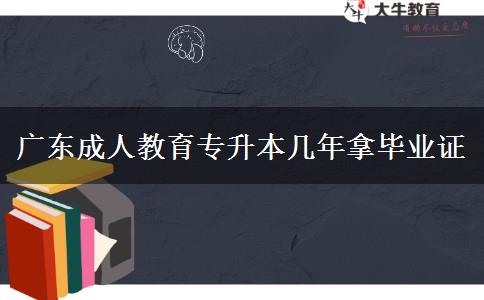 廣東成人教育專升本幾年拿畢業(yè)證 廣東成人教育專升本幾年拿畢業(yè)證