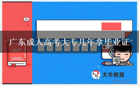 廣東成人高考大專幾年拿畢業(yè)證 廣東成人高考大專幾年拿畢業(yè)證