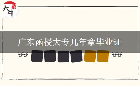 廣東函授大專幾年拿畢業(yè)證 廣東函授大專幾年拿畢業(yè)證