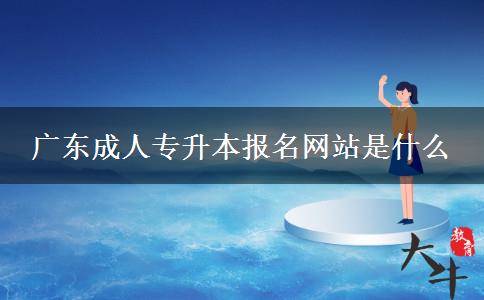 廣東成人專升本報名網(wǎng)站是什么 廣東成人專升本報名網(wǎng)站是什么