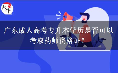 廣東成人高考專升本學(xué)歷是否可以考取藥師資格證？