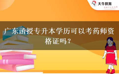 廣東函授專升本學(xué)歷可以考藥師資格證嗎？