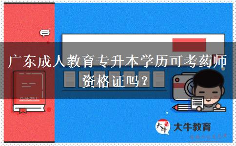廣東成人教育專升本學(xué)歷可考藥師資格證嗎？