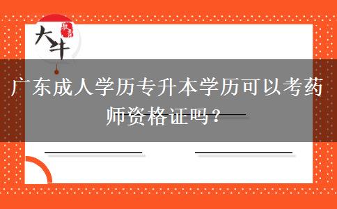 廣東成人學(xué)歷專升本學(xué)歷可以考藥師資格證嗎？