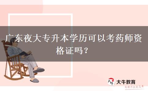 廣東夜大專升本學(xué)歷可以考藥師資格證嗎？