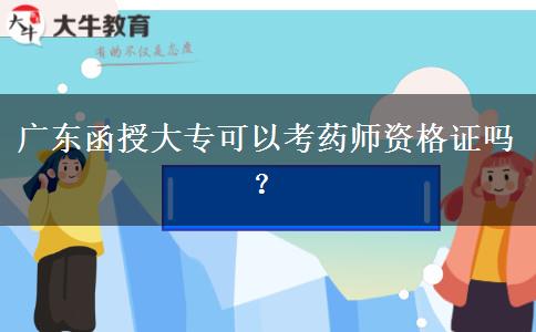 廣東函授大專(zhuān)可以考藥師資格證嗎？
