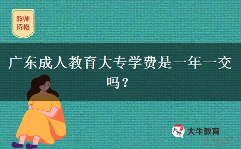 廣東成人教育大專學(xué)費(fèi)是一年一交嗎？