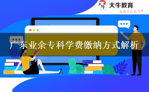廣東業(yè)余專科學(xué)費繳納方式解析