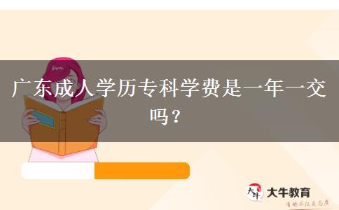 廣東成人學(xué)歷專科學(xué)費(fèi)是一年一交嗎？