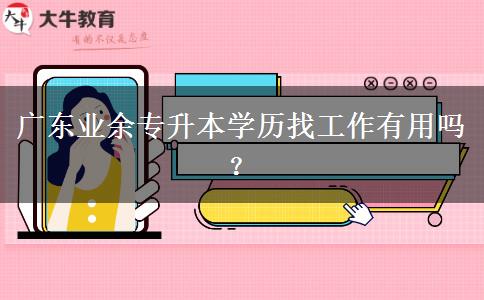 廣東業(yè)余專升本學(xué)歷找工作有用嗎？