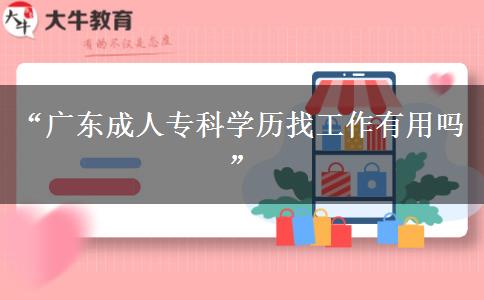 “廣東成人?？茖W歷找工作有用嗎”