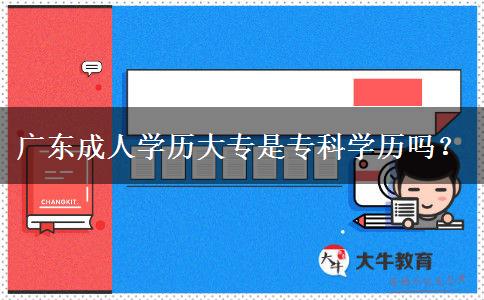 廣東成人學(xué)歷大專是?？茖W(xué)歷嗎？