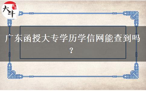 廣東函授大專學(xué)歷學(xué)信網(wǎng)能查到嗎？