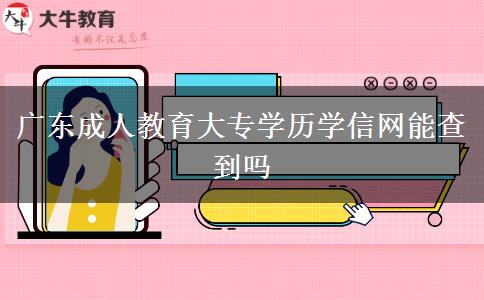 廣東成人教育大專(zhuān)學(xué)歷學(xué)信網(wǎng)能查到嗎 廣東成人教育大專(zhuān)學(xué)歷學(xué)信網(wǎng)能查到嗎