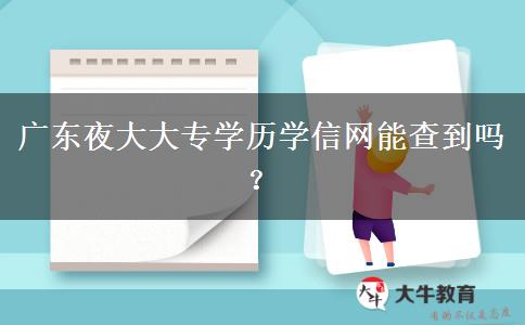 廣東夜大大專學(xué)歷學(xué)信網(wǎng)能查到嗎？