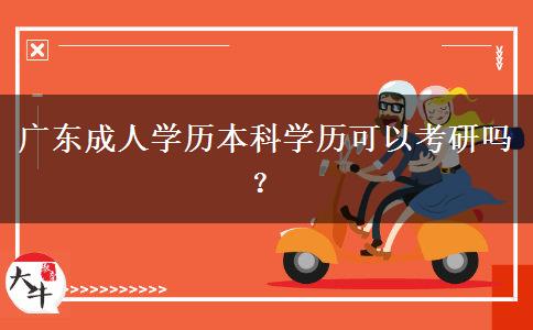 廣東成人學(xué)歷本科學(xué)歷可以考研嗎？