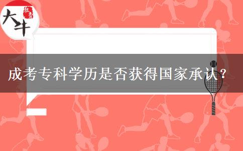 成考?？茖W(xué)歷是否獲得國家承認(rèn)？