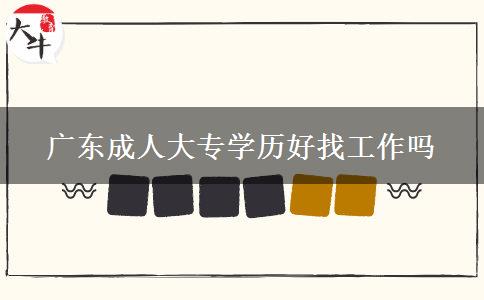 廣東成人大專學(xué)歷好找工作嗎 廣東成人大專學(xué)歷好找工作嗎