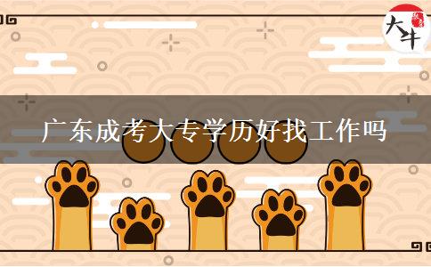 廣東成考大專學(xué)歷好找工作嗎 廣東成考大專學(xué)歷好找工作嗎