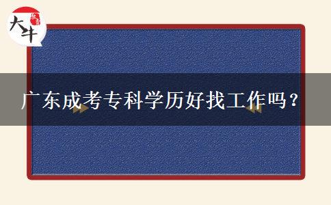 廣東成考專(zhuān)科學(xué)歷好找工作嗎？