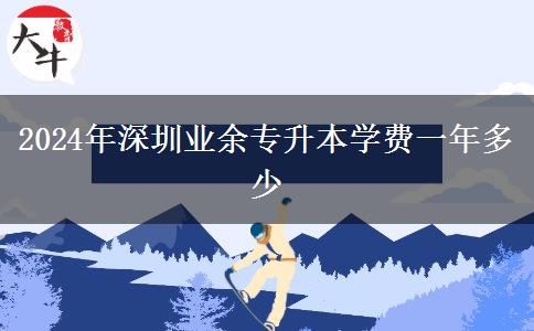 2024年深圳業(yè)余專升本學(xué)費(fèi)一年多少 2024年深圳業(yè)余專升本學(xué)費(fèi)一年多少