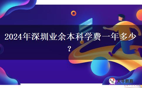 2024年深圳業(yè)余本科學(xué)費(fèi)一年多少？