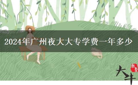 2024年廣州夜大大專(zhuān)學(xué)費(fèi)一年多少 2024年廣州夜大大專(zhuān)學(xué)費(fèi)一年多少