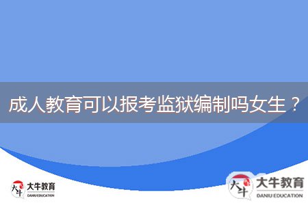 成人教育可以報(bào)考監(jiān)獄編制嗎女生？