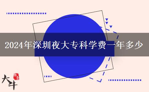2024年深圳夜大?？茖W(xué)費(fèi)一年多少