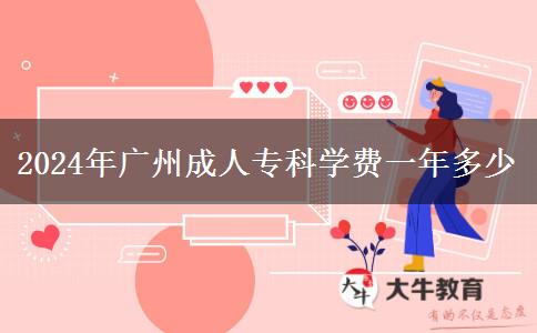 2024年廣州成人專科學(xué)費一年多少 2024年廣州成人??茖W(xué)費一年多少