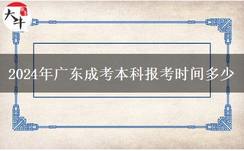 2024年廣東成考本科報(bào)考時(shí)間多少 2024年廣東成考本科報(bào)考時(shí)間多少