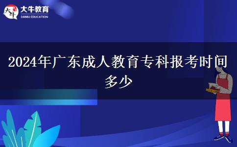 2024年廣東成人教育?？茍罂紩r間多少