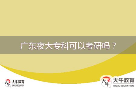廣東夜大專科可以考研嗎？