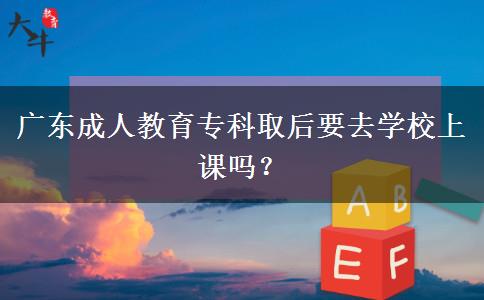 廣東成人教育?？迫『笠W(xué)校上課嗎？