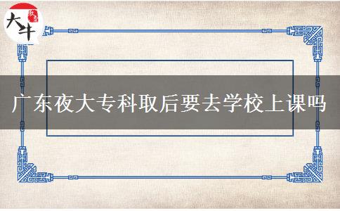 廣東夜大?？迫『笠W(xué)校上課嗎