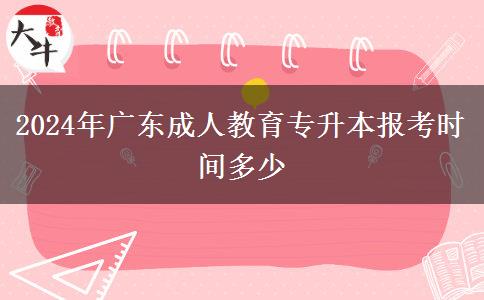 2024年廣東成人教育專升本報(bào)考時(shí)間多少 2024年廣東成人教育專升本報(bào)考時(shí)間多少