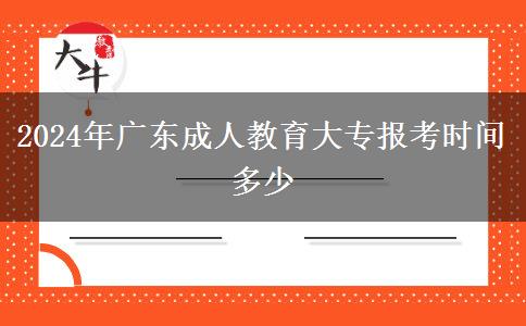 2024年廣東成人教育大專報(bào)考時(shí)間多少 2024年廣東成人教育大專報(bào)考時(shí)間多少