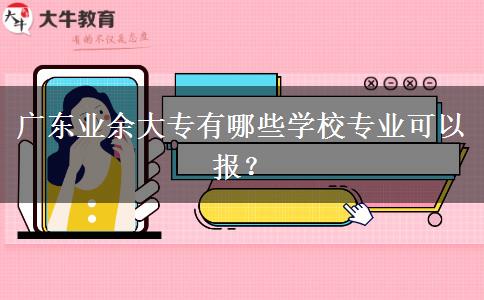 廣東業(yè)余大專有哪些學(xué)校專業(yè)可以報(bào)？