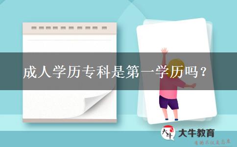 成人學(xué)歷專科是第一學(xué)歷嗎？