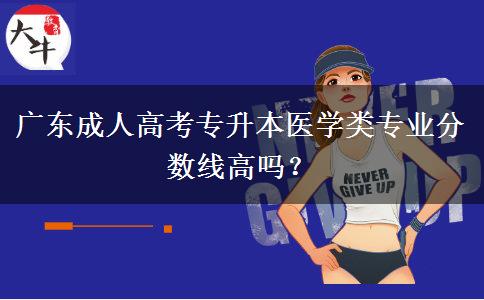 廣東成人高考專升本醫(yī)學(xué)類專業(yè)分數(shù)線高嗎？