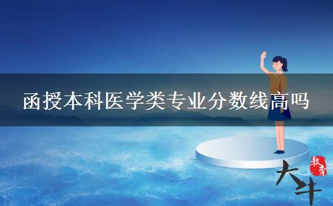 函授本科醫(yī)學(xué)類專業(yè)分?jǐn)?shù)線高嗎 函授本科醫(yī)學(xué)類專業(yè)分?jǐn)?shù)線高嗎